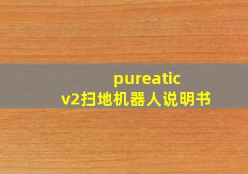 pureatic v2扫地机器人说明书